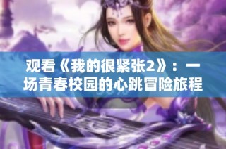 观看《我的很紧张2》：一场青春校园的心跳冒险旅程