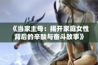 《当家主母：揭开家庭女性背后的辛酸与奋斗故事》
