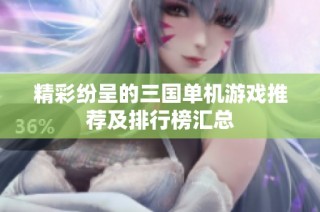 精彩纷呈的三国单机游戏推荐及排行榜汇总