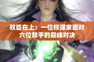 权臣在上：一位权谋家面对六位敌手的巅峰对决