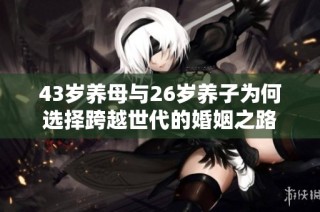 43岁养母与26岁养子为何选择跨越世代的婚姻之路