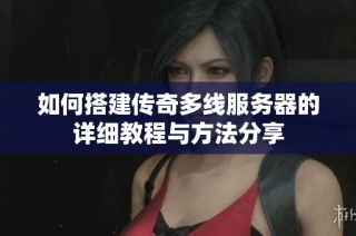 如何搭建传奇多线服务器的详细教程与方法分享