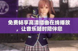 免费畅享高清插曲在线播放，让音乐随时陪伴您