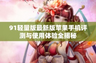 91轻量版最新版苹果手机评测与使用体验全揭秘