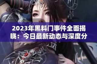 2023年黑料门事件全面揭晓：今日最新动态与深度分析