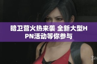暗卫营火热来袭 全新大型HPN活动等你参与