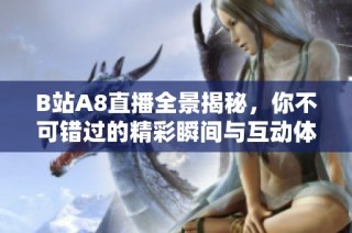 B站A8直播全景揭秘，你不可错过的精彩瞬间与互动体验