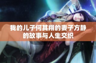 我的儿子何其翔的妻子方静的故事与人生交织