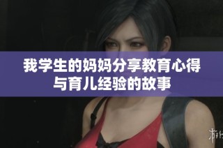 我学生的妈妈分享教育心得与育儿经验的故事