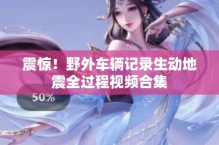 震惊！野外车辆记录生动地震全过程视频合集