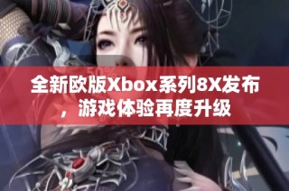 全新欧版Xbox系列8X发布，游戏体验再度升级