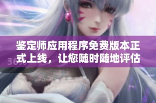 鉴定师应用程序免费版本正式上线，让您随时随地评估资产价值