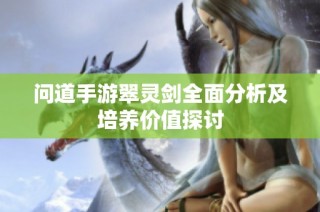 问道手游翠灵剑全面分析及培养价值探讨