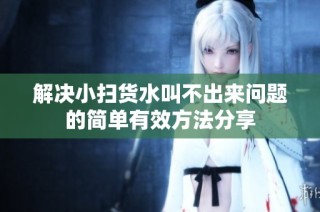 解决小扫货水叫不出来问题的简单有效方法分享