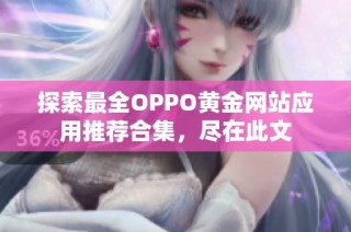 探索最全OPPO黄金网站应用推荐合集，尽在此文