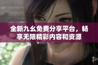 全新九幺免费分享平台，畅享无限精彩内容和资源