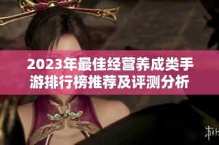 2023年最佳经营养成类手游排行榜推荐及评测分析