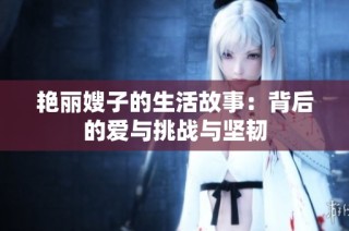艳丽嫂子的生活故事：背后的爱与挑战与坚韧