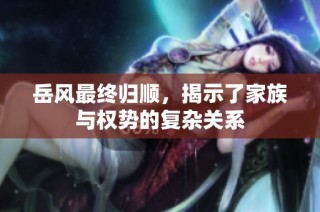 岳风最终归顺，揭示了家族与权势的复杂关系