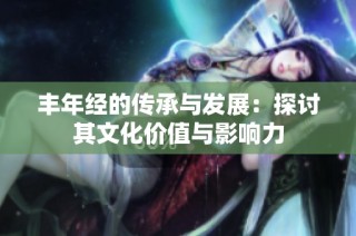 丰年经的传承与发展：探讨其文化价值与影响力