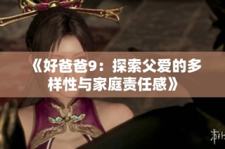 《好爸爸9：探索父爱的多样性与家庭责任感》