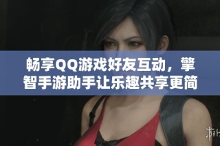 畅享QQ游戏好友互动，擎智手游助手让乐趣共享更简单