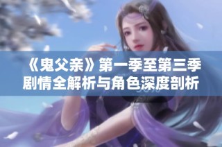 《鬼父亲》第一季至第三季剧情全解析与角色深度剖析