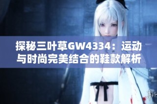 探秘三叶草GW4334：运动与时尚完美结合的鞋款解析