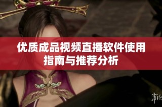 优质成品视频直播软件使用指南与推荐分析