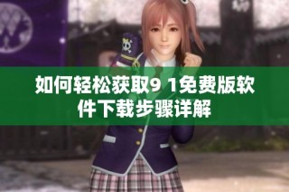 如何轻松获取9 1免费版软件下载步骤详解