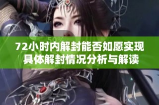 72小时内解封能否如愿实现 具体解封情况分析与解读