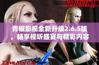 青椒影视全新升级2.6.5版，畅享视听盛宴与精彩内容