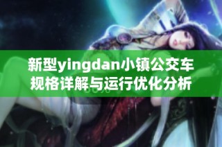 新型yingdan小镇公交车规格详解与运行优化分析