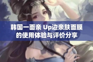 韩国一面亲 Up边亲肤面膜的使用体验与评价分享