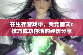 在生存游戏中，我凭借艾c技巧成功存活的经历分享