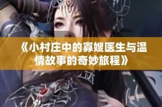 《小村庄中的寡嫂医生与温情故事的奇妙旅程》