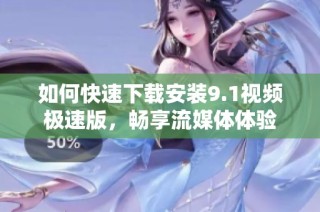 如何快速下载安装9.1视频极速版，畅享流媒体体验