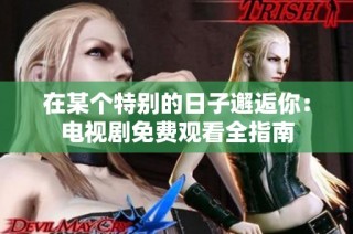 在某个特别的日子邂逅你：电视剧免费观看全指南
