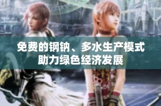 免费的钢钠、多水生产模式助力绿色经济发展