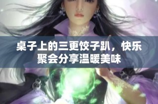 桌子上的三更饺子趴，快乐聚会分享温暖美味