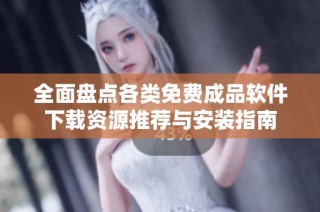 全面盘点各类免费成品软件下载资源推荐与安装指南