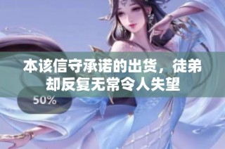 本该信守承诺的出货，徒弟却反复无常令人失望