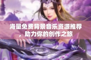 海量免费背景音乐资源推荐，助力你的创作之旅