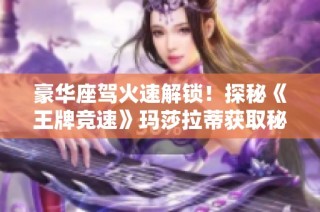 豪华座驾火速解锁！探秘《王牌竞速》玛莎拉蒂获取秘籍宝典