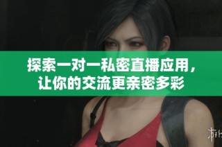 探索一对一私密直播应用，让你的交流更亲密多彩