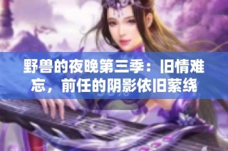 野兽的夜晚第三季：旧情难忘，前任的阴影依旧萦绕