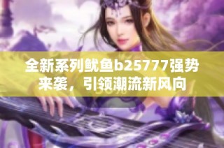 全新系列鱿鱼b25777强势来袭，引领潮流新风向