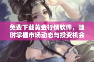 免费下载黄金行情软件，随时掌握市场动态与投资机会