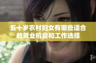 五十岁农村妇女有哪些适合的就业机会和工作选择