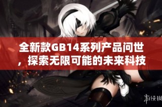 全新款GB14系列产品问世，探索无限可能的未来科技